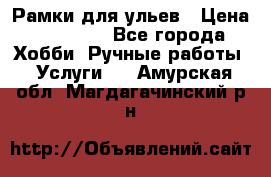 Рамки для ульев › Цена ­ 15 000 - Все города Хобби. Ручные работы » Услуги   . Амурская обл.,Магдагачинский р-н